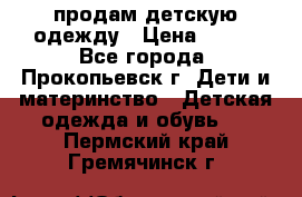 продам детскую одежду › Цена ­ 250 - Все города, Прокопьевск г. Дети и материнство » Детская одежда и обувь   . Пермский край,Гремячинск г.